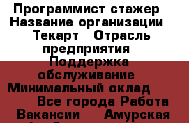 Программист-стажер › Название организации ­ Текарт › Отрасль предприятия ­ Поддержка, обслуживание › Минимальный оклад ­ 25 000 - Все города Работа » Вакансии   . Амурская обл.,Архаринский р-н